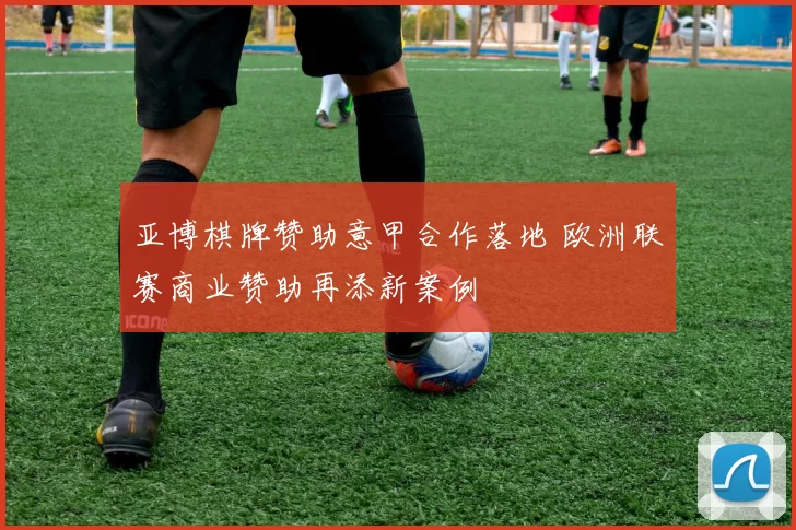 亚博棋牌赞助意甲合作落地 欧洲联赛商业赞助再添新案例