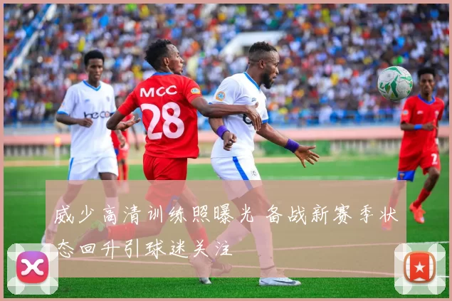 威少高清训练照曝光 备战新赛季状态回升引球迷关注