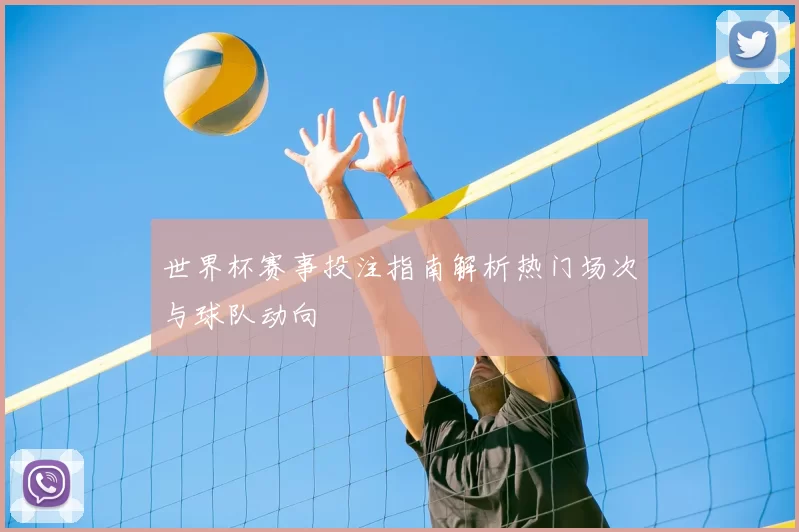 世界杯赛事投注指南解析热门场次与球队动向