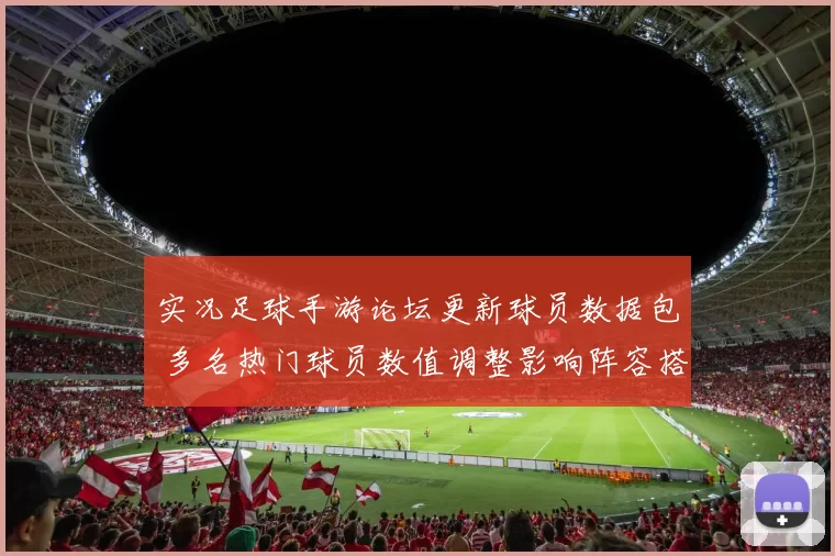 实况足球手游论坛更新球员数据包 多名热门球员数值调整影响阵容搭配