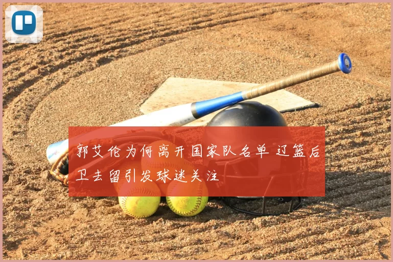 郭艾伦为何离开国家队名单 辽篮后卫去留引发球迷关注