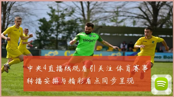 中央4直播线观看引关注 体育赛事转播安排与精彩看点同步呈现