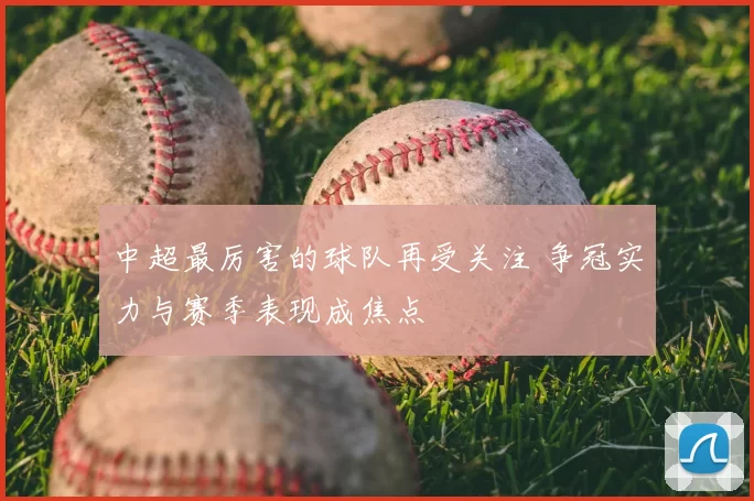 中超最厉害的球队再受关注 争冠实力与赛季表现成焦点