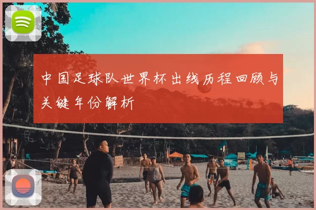 中国足球队世界杯出线历程回顾与关键年份解析