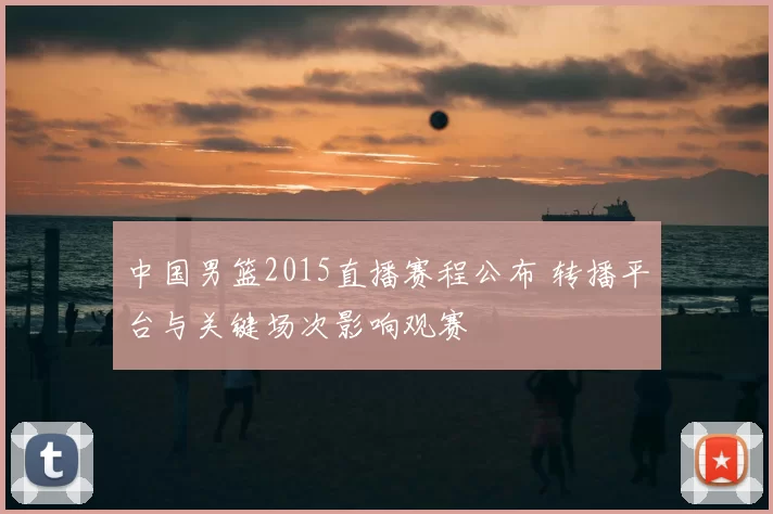 中国男篮2015直播赛程公布 转播平台与关键场次影响观赛