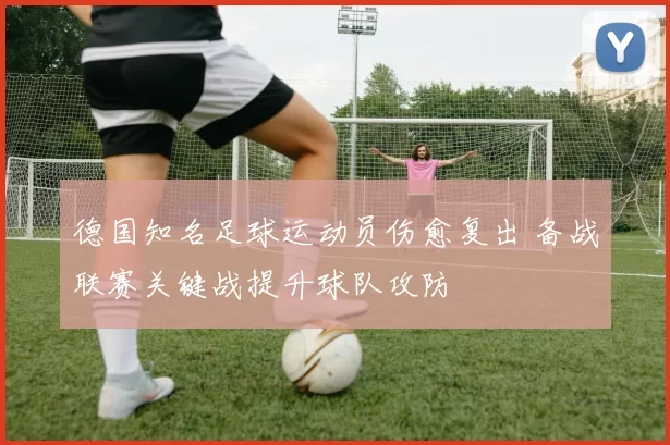 德国知名足球运动员伤愈复出 备战联赛关键战提升球队攻防