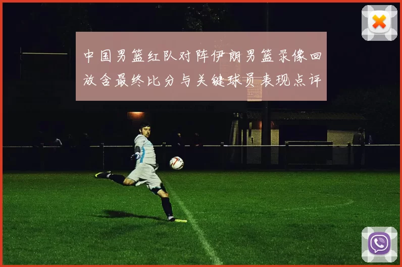 中国男篮红队对阵伊朗男篮录像回放含最终比分与关键球员表现点评