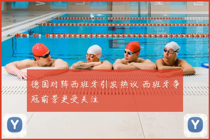 德国对阵西班牙引发热议 西班牙争冠前景更受关注
