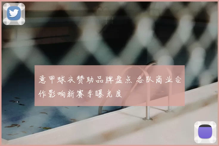 意甲球衣赞助品牌盘点 各队商业合作影响新赛季曝光度