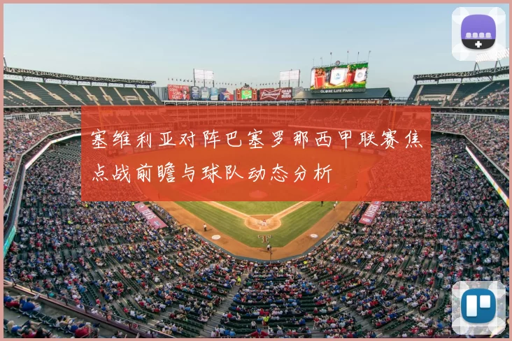 塞维利亚对阵巴塞罗那西甲联赛焦点战前瞻与球队动态分析