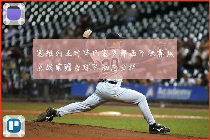 塞维利亚对阵巴塞罗那西甲联赛焦点战前瞻与球队动态分析