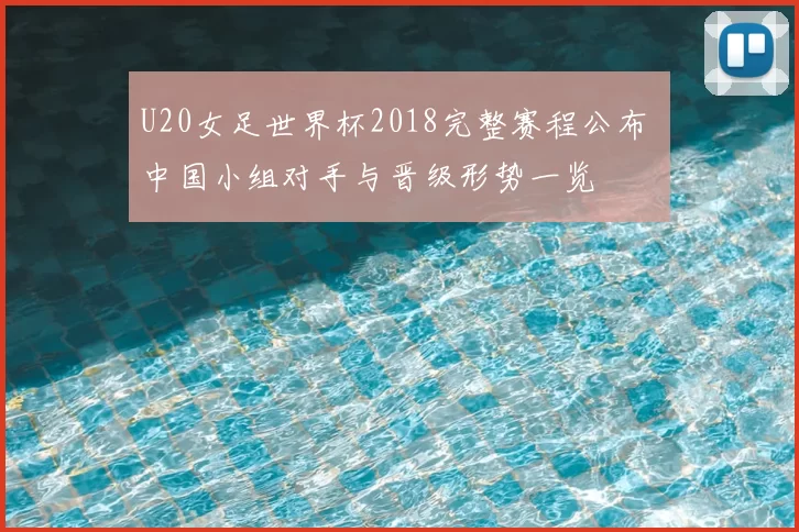 U20女足世界杯2018完整赛程公布 中国小组对手与晋级形势一览