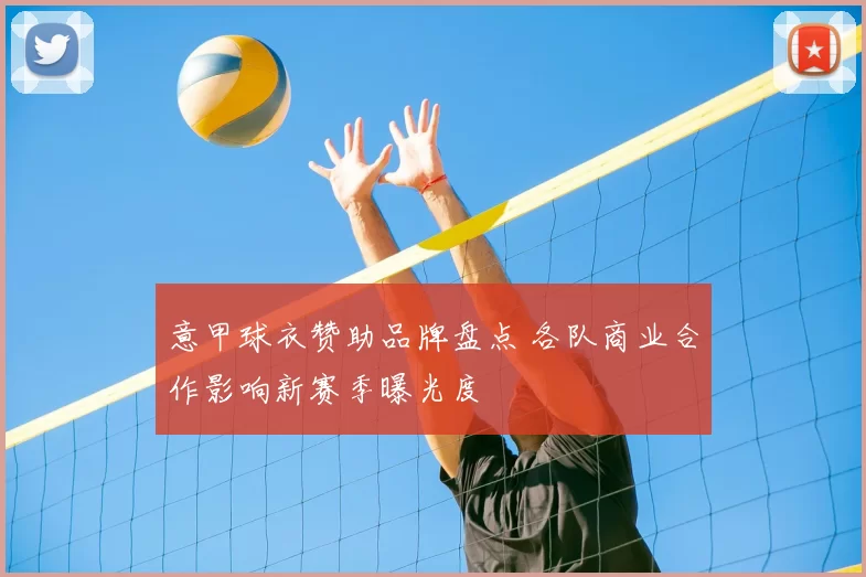 意甲球衣赞助品牌盘点 各队商业合作影响新赛季曝光度