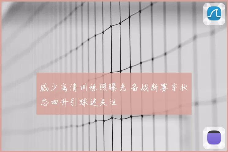 威少高清训练照曝光 备战新赛季状态回升引球迷关注