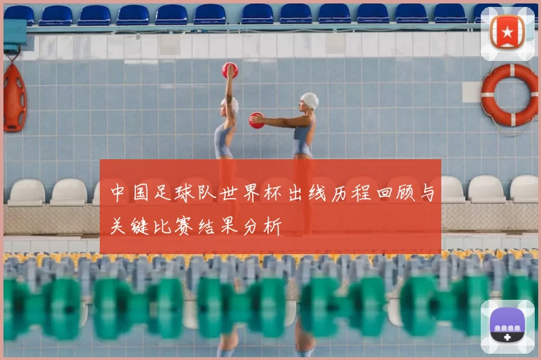 中国足球队世界杯出线历程回顾与关键比赛结果分析