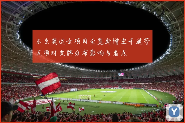 东京奥运会项目全览新增空手道等五项对奖牌分布影响与看点