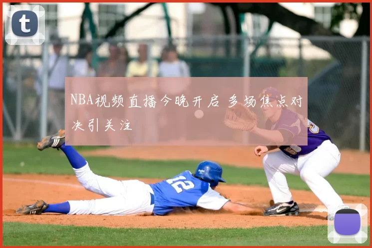 NBA视频直播今晚开启 多场焦点对决引关注