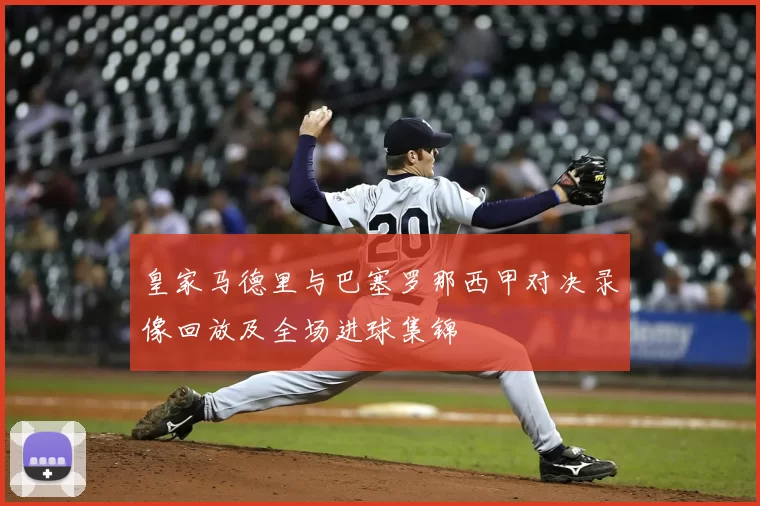 皇家马德里与巴塞罗那西甲对决录像回放及全场进球集锦