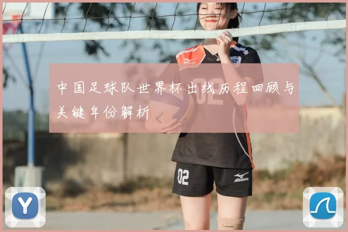 中国足球队世界杯出线历程回顾与关键年份解析