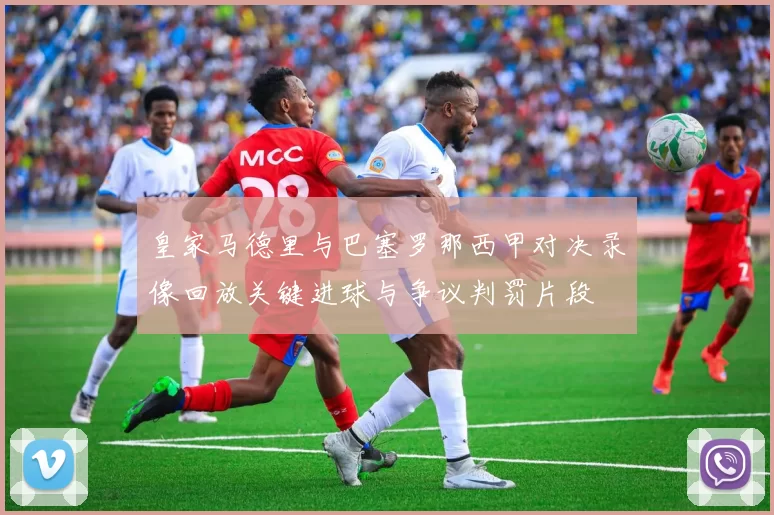 皇家马德里与巴塞罗那西甲对决录像回放关键进球与争议判罚片段