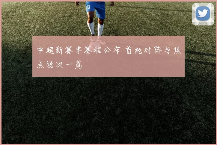 中超新赛季赛程公布 首轮对阵与焦点场次一览