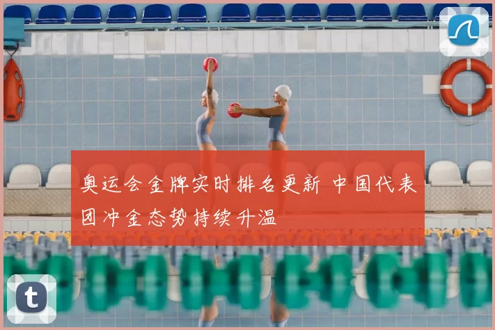 奥运会金牌实时排名更新 中国代表团冲金态势持续升温