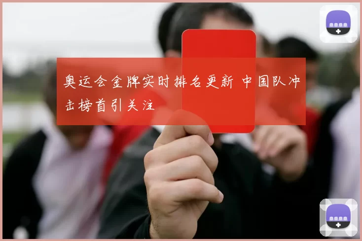 奥运会金牌实时排名更新 中国队冲击榜首引关注
