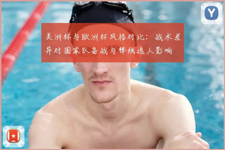 美洲杯与欧洲杯风格对比：战术差异对国家队备战与锋线选人影响