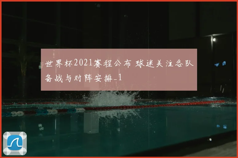 世界杯2021赛程公布 球迷关注各队备战与对阵安排_1