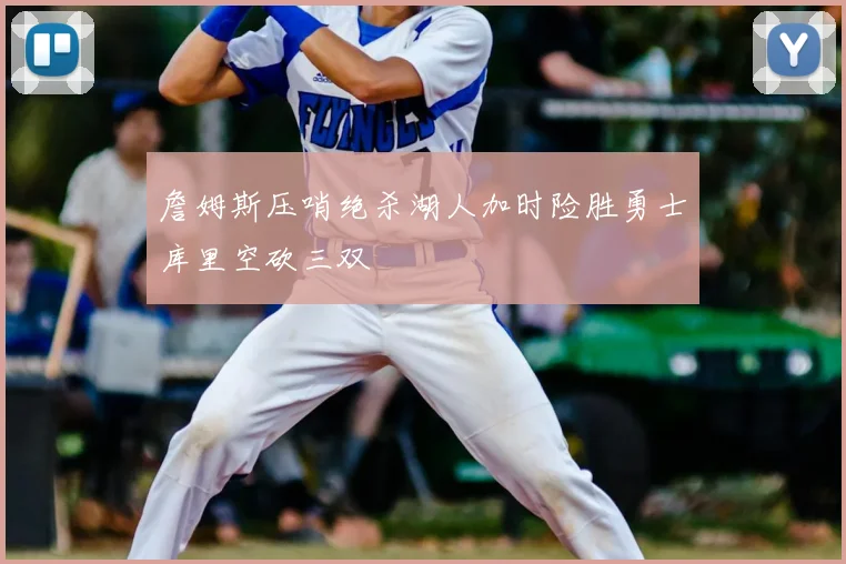 詹姆斯压哨绝杀湖人加时险胜勇士库里空砍三双
