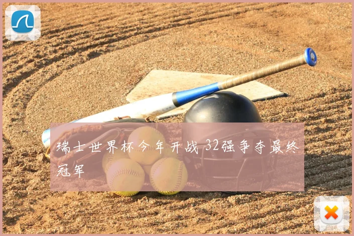 瑞士世界杯今年开战 32强争夺最终冠军