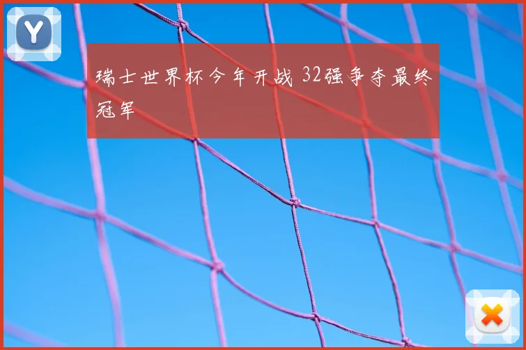 瑞士世界杯今年开战 32强争夺最终冠军