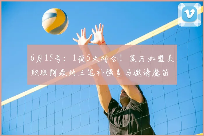 6月15号：1夜5大转会！莱万加盟美职联阿森纳三笔补强皇马邀请魔笛回归！_莫德里奇_米兰_球员